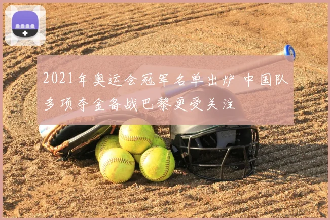 2021年奥运会冠军名单出炉 中国队多项夺金备战巴黎更受关注