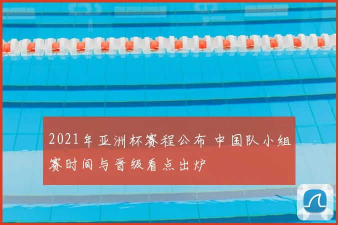 2021年亚洲杯赛程公布 中国队小组赛时间与晋级看点出炉