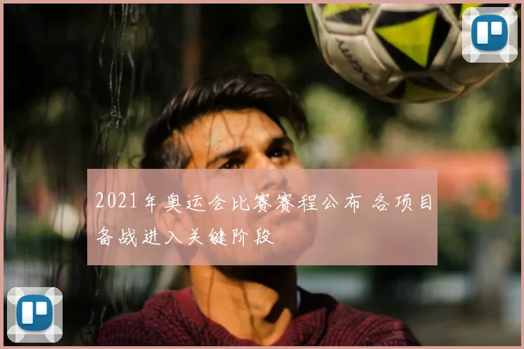 2021年奥运会比赛赛程公布 各项目备战进入关键阶段