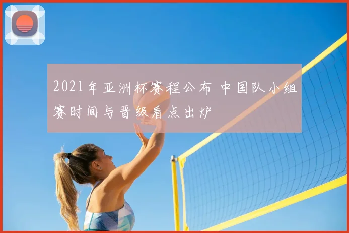2021年亚洲杯赛程公布 中国队小组赛时间与晋级看点出炉