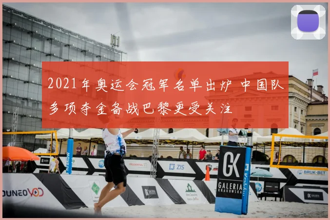 2021年奥运会冠军名单出炉 中国队多项夺金备战巴黎更受关注